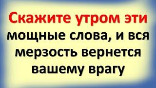 Скажите утром эти мощные слова, и вся мерзость вернется вашему врагу