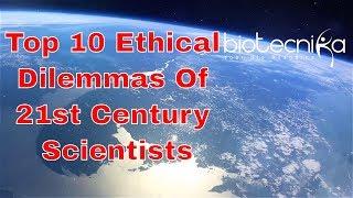 Top 10 Ethical Dilemmas of 21st Century Scientists - A Must Watch