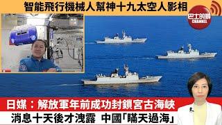 【中國焦點新聞】日媒：解放軍年前成功封鎖宮古海峽，消息十天後才洩露，中國「瞞天過海」。智能飛行機械人幫神十九太空人影相。25年1月6日