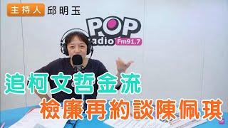 2024-11-07《POP搶先爆》邱明玉 談「追柯文哲金流，檢廉再約談陳佩琪」