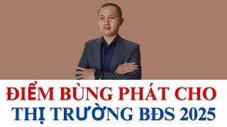 NHỮNG "ĐIỂM BÙNG PHÁT" CHO THỊ TRƯỜNG BẤT ĐỘNG SẢN 2025 BÙNG NỔ TĂNG TRƯỞNG