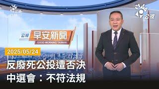 20250524 公視早安新聞 完整版｜反廢死公投遭否決 中選會：不符法規