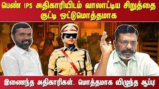 பெண் IPS அதிகாரியிடம் வாலாட்டிய சிறுத்தை குட்டி ஒட்டுமொத்தமாக இணைந்த அதிகாரிகள்