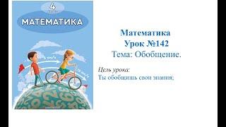 Математика 4 класс Урок №142 Обобщение Цель урока: ты обобщишь свои знания;