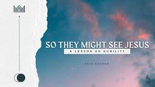 So They Might See Jesus || Dave Edgren