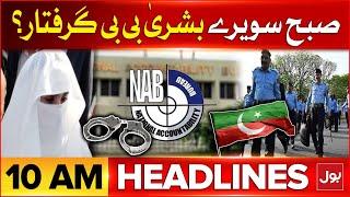 Bushra Bibi Arrested By NAB? | BOL News Headlines At 10 AM | PTI Protest In Islamabad