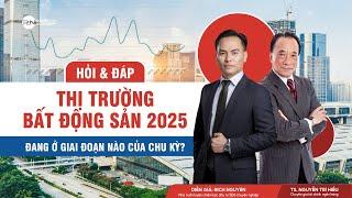 HỎI & ĐÁP | THỊ TRƯỜNG BẤT ĐỘNG SẢN 2025 ĐANG Ở GIAI ĐOẠN NÀO CỦA CHU KỲ?