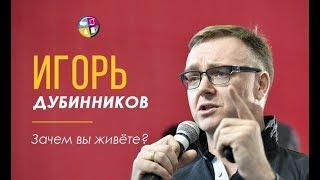 Игорь Дубинников. Зачем вы живёте?