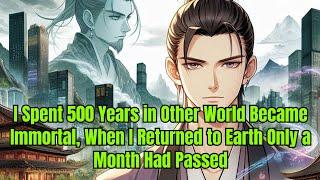 I Spent 500 Years in Other World Became Immortal, When I Returned to Earth Only a Month Had Passed