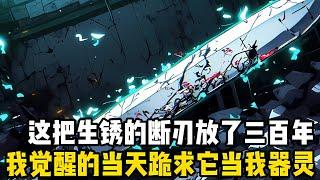 這把銹迹斑斑的斷刃，放瞭三百年也無人問津，可我卻在覺醒的當天跪求它當我的器靈，隨之而來的卻是無盡的嘲諷#漫画 #小说 #玄幻