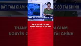 Bắt Tạm Giam Nguyên Giám Đốc Sở Tài Chính Thanh Hoá | ANTV