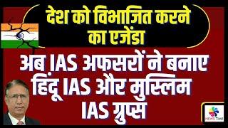 अब IAS अफसरों ने बनाए हिंदू IAS और मुस्लिम IAS ग्रुप्स, देश को विभाजित करने का एजेंडा