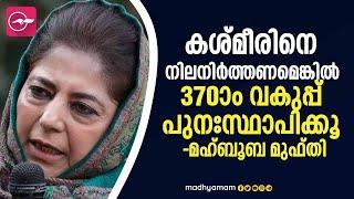 കശ്​മീരിനെ നിലനിർത്തണമെങ്കിൽ 370ാം വകുപ്പ്​ പുനഃസ്ഥാപിക്കൂ –മഹ്​ബൂബ മുഫ്​തി | Mehbooba Mufti