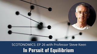 SCOTONOMICS Ep 26: Why equilibrium economics has unbalanced society - with Professor Steve Keen