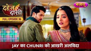 Jay Ka Chunri Ko Aakhri Alvida | FULL EPISODE- 36 | Dahej Daasi | Nazara TV