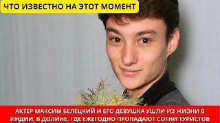 Актер Максим Белецкий погиб вместе с девушкой в Индии: тела туристов нашли в долине смерти