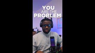 YOU ARE THE PROBLEM