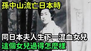 孫中山流亡日本時，同日本夫人生下一混血女兒，這個女兒過得怎麼樣【銳歷史】#歷史#歷史故事#歷史人物#近代史#奇聞#臺灣