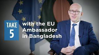 Take Five with the EU Ambassador in Bangladesh