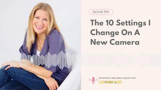 006:  The 10 Settings I Change On A New Camera