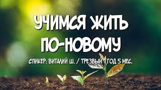 Учимся жить по-новому / Виталий Ш. / Трезвый 1 год 5 мес.