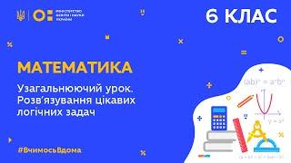 6 клас. Математика. Узагальнюючий урок. Розв'язування цікавих логічних задач. Урок № 1 (Тиж.7:ЧТ)