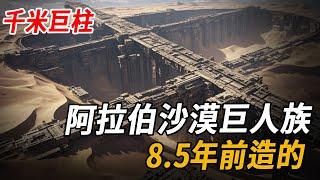 阿拉伯沙漠禁區發現千米巨柱，考古學家顫抖：這絕不是人類能建造的文明，柱身碑文藏巨人族最後訊息：小心月亮...| 腦補大轟炸
