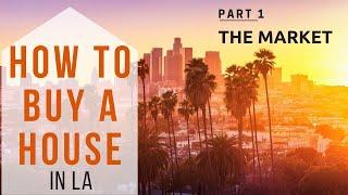 How To Buy A House in LA 2019 - P. 1 The Market  | Desiree Estrada