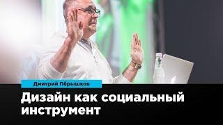 Дизайн как социальный инструмент | Дмитрий Пёрышков | Prosmotr