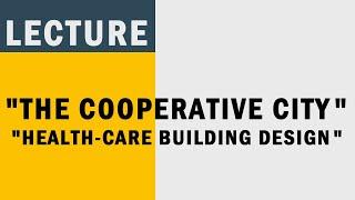 Lecture: “The Cooperative City: An Alternative Perspective on urban planning” & "Health-care design"