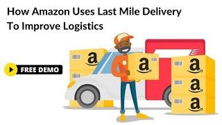 How Amazon Uses Last Mile Delivery To Improve Logistics