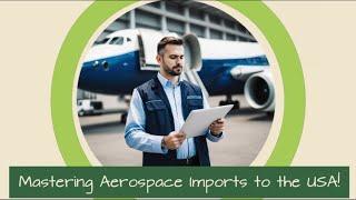 Mastering Aerospace Imports to the USA!