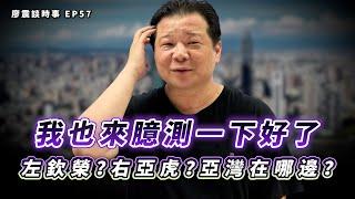 我也來臆測一下好了～左欽榮？右亞虎？亞灣在哪邊？｜#廖震談時事 EP57