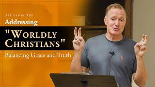 Addressing "Worldly Christians": Balancing Grace and Truth - Ask Pastor Tim