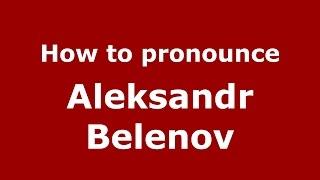 How to pronounce Aleksandr Belenov (Russian/Russia)  - PronounceNames.com