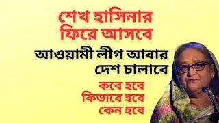 শেখ হাসিনার ফিরে আসবে ! আওয়ামী লীগ আবার দেশ চালাবে ! কবে হবে ! কিভাবে হবে ! কেন হবে !