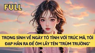 TRUYỆN AUDIO | TRỌNG SINH VỀ NGÀY TỎ TÌNH VỚI TRÚC MÃ, TÔI ĐẠP HẮN RA ĐỂ ÔM LẤY TÊN "TRÙM TRƯỜNG"