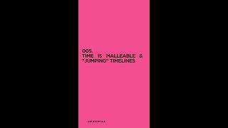 TIME IS MALLEABLE & "JUMPING" TIMELINES