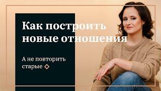 Как построить новые отношения а не повторить старые?