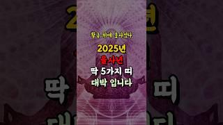 2025년 을사년 딱 5가지 띠 대박 터집니다 #풍수 #사주 #운세 #부와행운 #부자 #로또 #돈 #명리학 #재물운 #금전운 #띠별운세