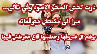 قصة مروة مع ختها منال : هاذي شيبتلي راسي حقد وحسد مين يعموك وين يوصلوك