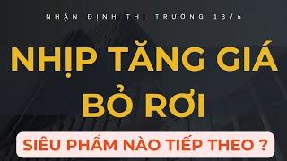NHẬN ĐỊNH THỊ TRƯỜNG 18/6: NHỊP TĂNG GIÁ BỎ RƠI. SIÊU PHẨM NÀO TIẾP THEO ? ĐÁNH GIÁ NHÓM NGÀNH