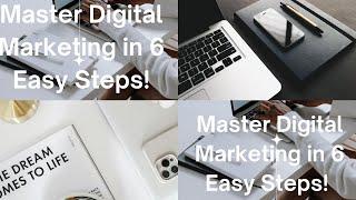 Master Digital Marketing in 6 Easy Steps!