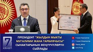 ПРЕЗИДЕНТ "ЖЫЛДЫН МЫКТЫ МУГАЛИМИ ЖАНА ТАРБИЯЧЫСЫ" СЫНАКТАРЫНЫН ЖЕҢҮҮЧҮЛӨРҮН СЫЙЛАДЫ