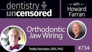 734 Orthodontic Jaw Wiring with Teddy Rothstein, DDS, PhD : Dentistry Uncensored with Howard Farran