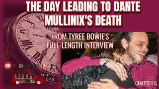 CHAPTER 6: THE DAY LEADING TO DANTE MULLINIX'S DEATH (FROM TYREE BOWIE'S FULL-LENGTH INTERVEW