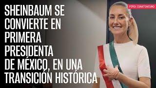 Sheinbaum se convierte en primera Presidenta de México, en una transición histórica