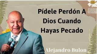 Pídele perdón a Dios cuando hayas pecado - Alejandro Bullon