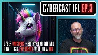 Cyber "Unicorns" - "Entry-Level" Defined - Experience w/o a Job - CyberCast IRL Ep.3