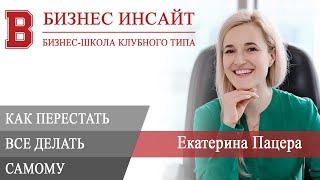 БИЗНЕС ИНСАЙТ: Екатерина Пацера. Как перестать все делать самому?